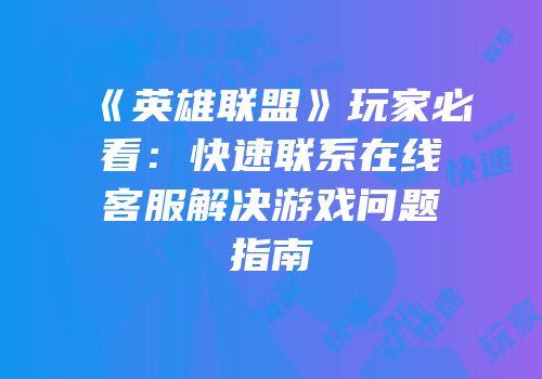 《英雄联盟》玩家必看：快速联系在线客服解决游戏问题指南