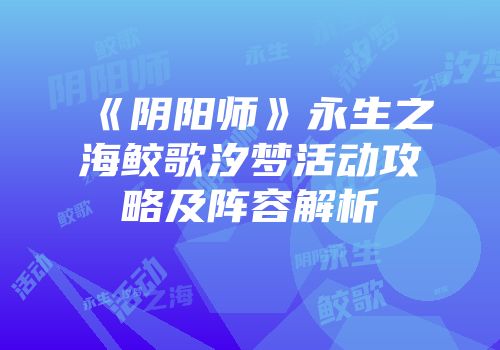 《阴阳师》永生之海鲛歌汐梦活动攻略及阵容解析