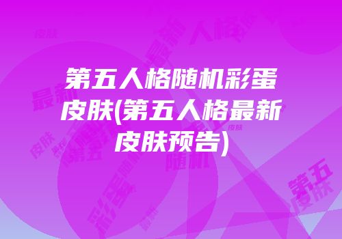 第五人格随机彩蛋皮肤(第五人格最新皮肤预告)