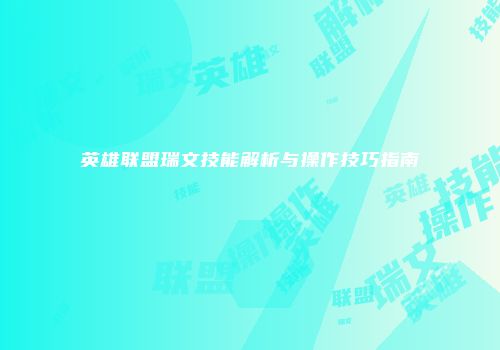 英雄联盟瑞文技能解析与操作技巧指南