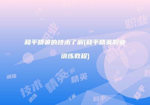 和平精英的技术了解(和平精英职业训练教程)