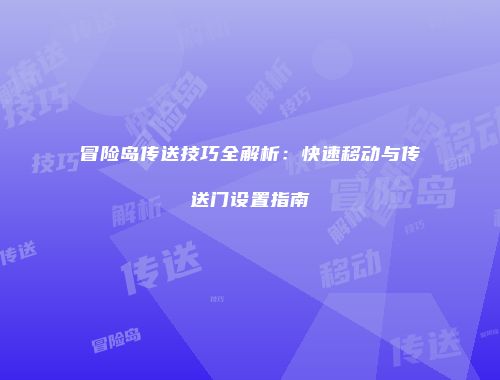 冒险岛传送技巧全解析：快速移动与传送门设置指南
