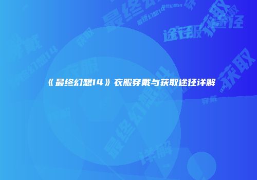 《最终幻想14》衣服穿戴与获取途径详解