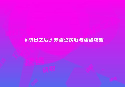 《明日之后》苏醒点获取与建造攻略