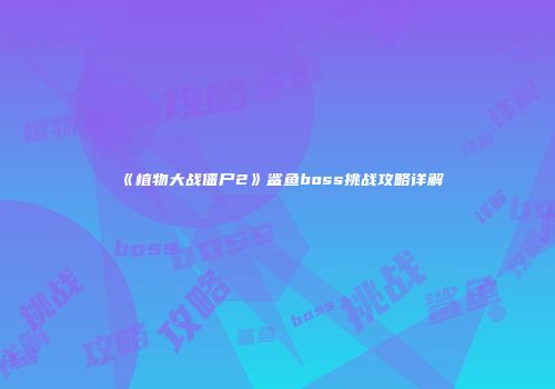 《植物大战僵尸2》鲨鱼boss挑战攻略详解