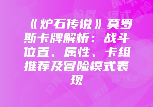 《炉石传说》莫罗斯卡牌解析：战斗位置、属性、卡组推荐及冒险模式表现