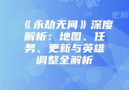 《永劫无间》深度解析：地图、任务、更新与英雄调整全解析