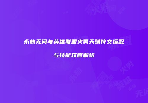 永劫无间与英雄联盟火男天赋符文搭配与技能攻略解析