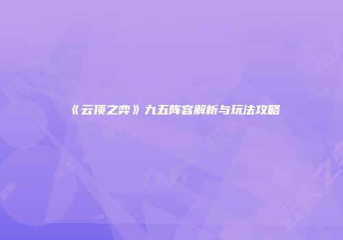 《云顶之弈》九五阵容解析与玩法攻略