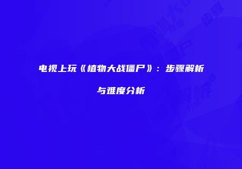 电视上玩《植物大战僵尸》：步骤解析与难度分析
