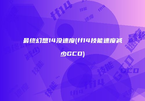 最终幻想14没速度(ff14技能速度减少GCD)