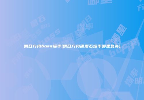 明日方舟boss爆率(明日方舟研磨石爆率哪里最高)