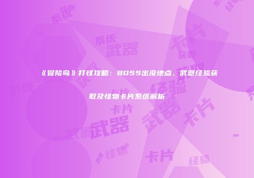《冒险岛》打怪攻略：BOSS出没地点、武器经验获取及怪物卡片系统解析