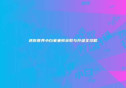 迷你世界小白象坐骑获取与升级全攻略