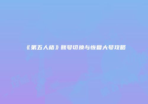 《第五人格》账号切换与恢复大号攻略