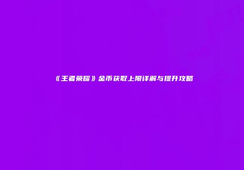 《王者荣耀》金币获取上限详解与提升攻略