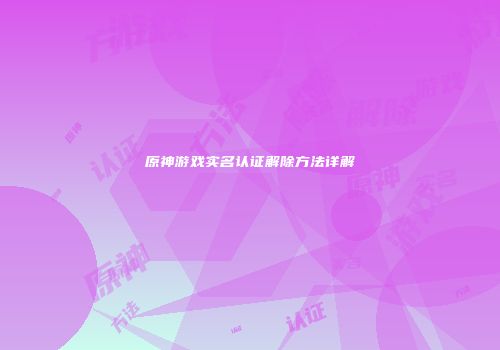原神游戏实名认证解除方法详解