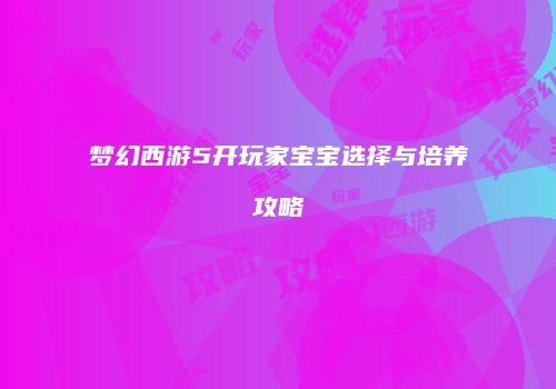 梦幻西游5开玩家宝宝选择与培养攻略