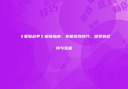 《星际战甲》解锁指南：掌握游戏技巧，探索新区域与宝藏