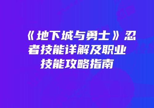 《地下城与勇士》忍者技能详解及职业技能攻略指南
