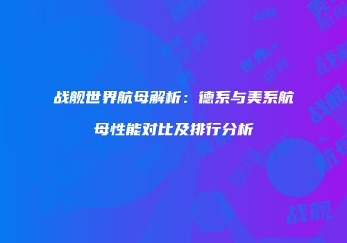 战舰世界航母解析：德系与美系航母性能对比及排行分析