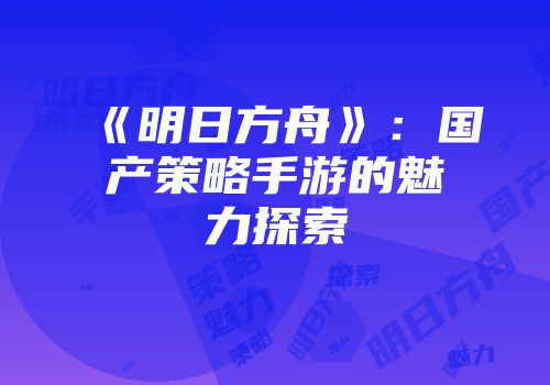 《明日方舟》：国产策略手游的魅力探索