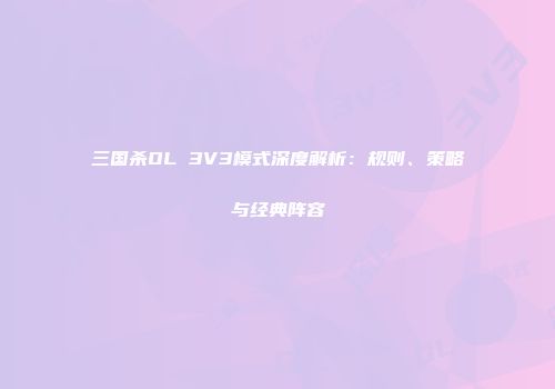 三国杀OL 3V3模式深度解析：规则、策略与经典阵容