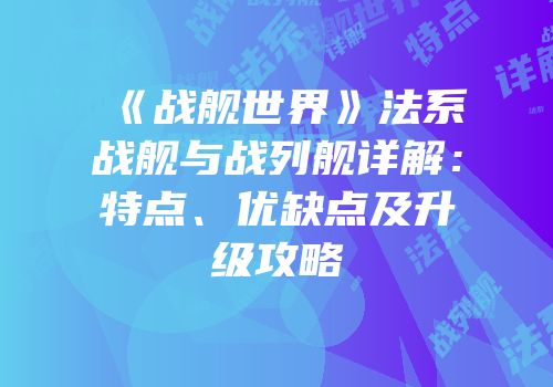 《战舰世界》法系战舰与战列舰详解：特点、优缺点及升级攻略