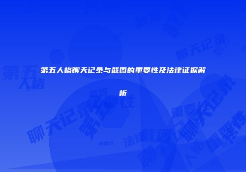 第五人格聊天记录与截图的重要性及法律证据解析
