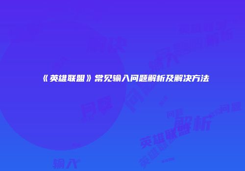 《英雄联盟》常见输入问题解析及解决方法