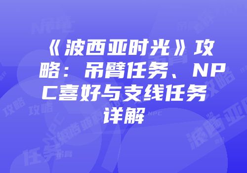 《波西亚时光》攻略：吊臂任务、NPC喜好与支线任务详解