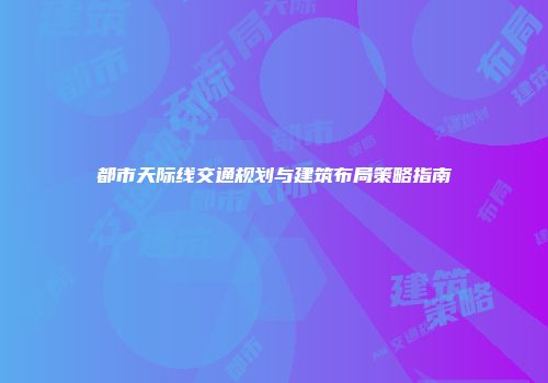 都市天际线交通规划与建筑布局策略指南