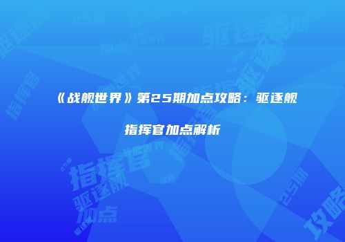 《战舰世界》第25期加点攻略：驱逐舰指挥官加点解析