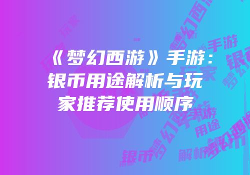 《梦幻西游》手游：银币用途解析与玩家推荐使用顺序
