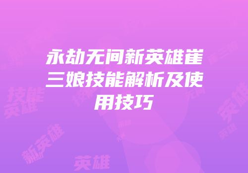 永劫无间新英雄崔三娘技能解析及使用技巧