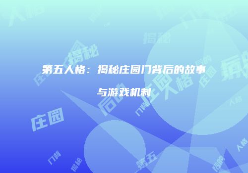 第五人格：揭秘庄园门背后的故事与游戏机制