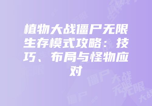 植物大战僵尸无限生存模式攻略：技巧、布局与怪物应对