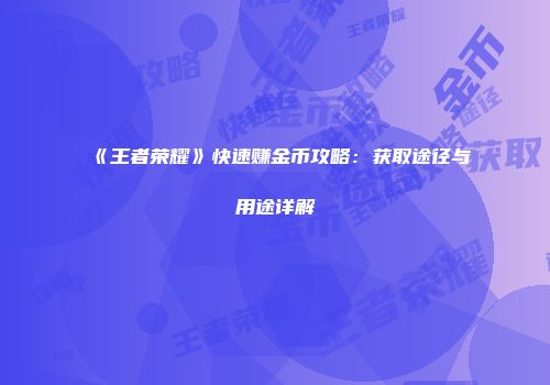 《王者荣耀》快速赚金币攻略：获取途径与用途详解