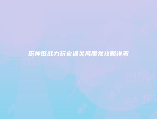 原神低战力玩家通关风魔龙攻略详解