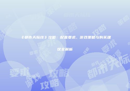 《都市天际线》攻略：配置要求、游戏策略与购买建议全解析