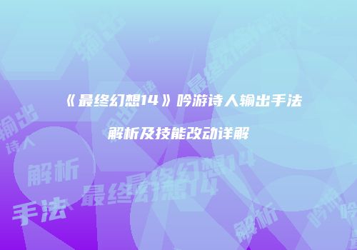 《最终幻想14》吟游诗人输出手法解析及技能改动详解