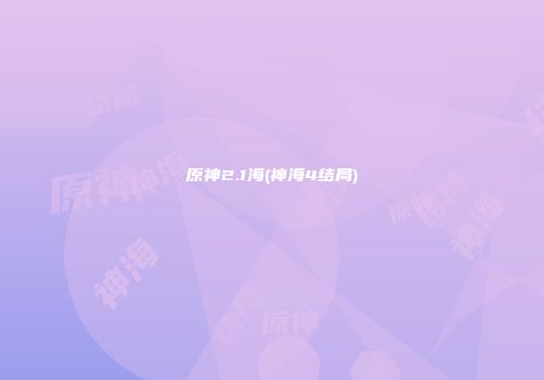 原神2.1海(神海4结局)