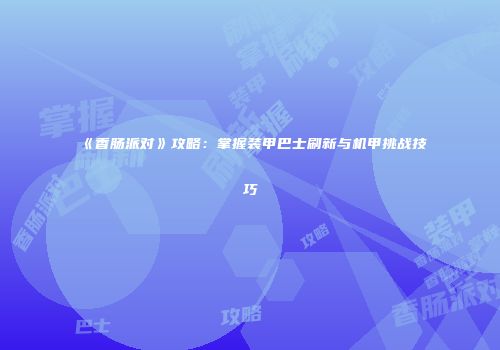《香肠派对》攻略：掌握装甲巴士刷新与机甲挑战技巧