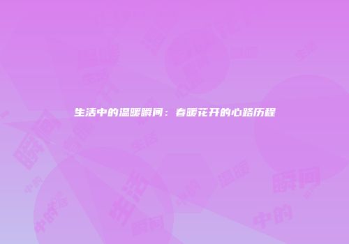 生活中的温暖瞬间：春暖花开的心路历程