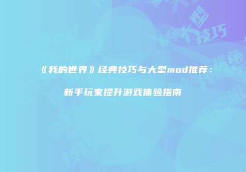《我的世界》经典技巧与大型mod推荐：新手玩家提升游戏体验指南