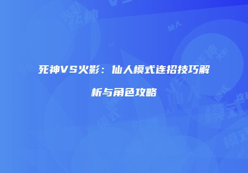 死神VS火影：仙人模式连招技巧解析与角色攻略
