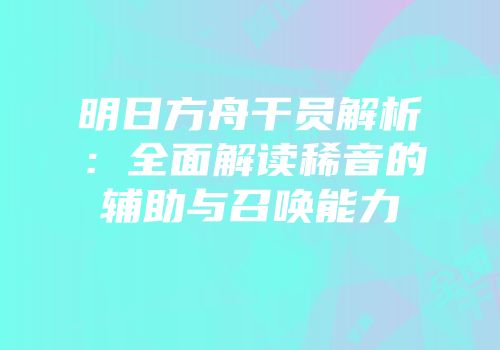 明日方舟干员解析：全面解读稀音的辅助与召唤能力