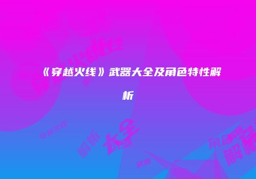 《穿越火线》武器大全及角色特性解析