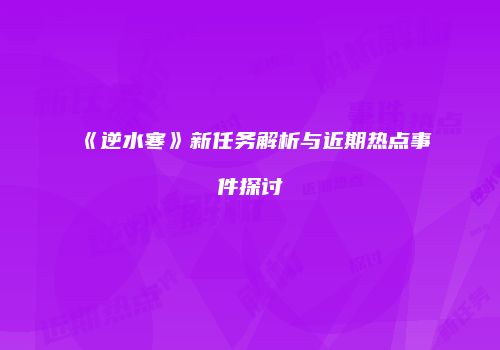 《逆水寒》新任务解析与近期热点事件探讨