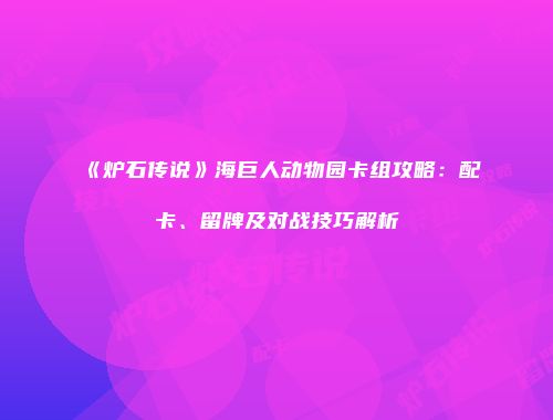《炉石传说》海巨人动物园卡组攻略：配卡、留牌及对战技巧解析
